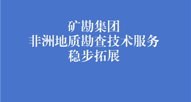 威尼斯人博彩非洲地质勘查技术服务稳步拓展